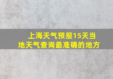 上海天气预报15天当地天气查询最准确的地方