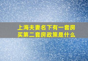 上海夫妻名下有一套房买第二套房政策是什么