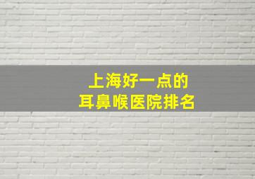 上海好一点的耳鼻喉医院排名