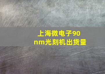 上海微电子90nm光刻机出货量