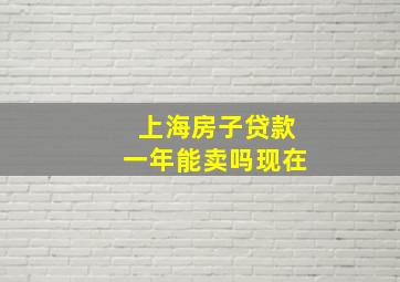 上海房子贷款一年能卖吗现在