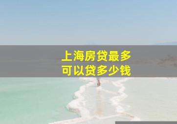 上海房贷最多可以贷多少钱