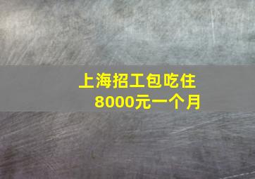 上海招工包吃住8000元一个月