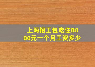 上海招工包吃住8000元一个月工资多少