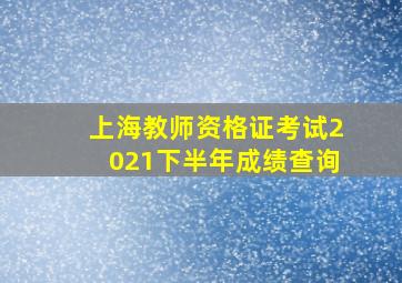 上海教师资格证考试2021下半年成绩查询