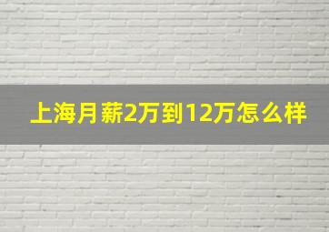 上海月薪2万到12万怎么样