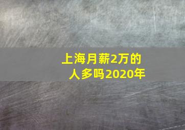 上海月薪2万的人多吗2020年