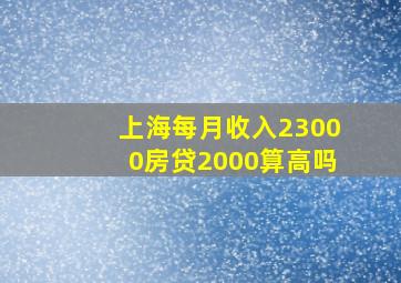 上海每月收入23000房贷2000算高吗