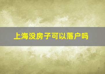 上海没房子可以落户吗