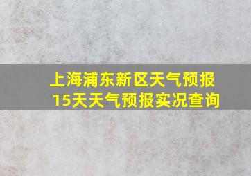 上海浦东新区天气预报15天天气预报实况查询