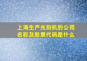 上海生产光刻机的公司名称及股票代码是什么