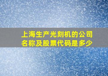 上海生产光刻机的公司名称及股票代码是多少