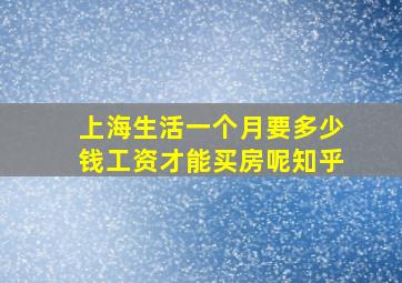 上海生活一个月要多少钱工资才能买房呢知乎