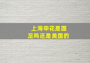 上海申花是国足吗还是美国的