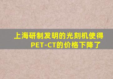 上海研制发明的光刻机使得PET-CT的价格下降了