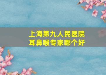 上海第九人民医院耳鼻喉专家哪个好