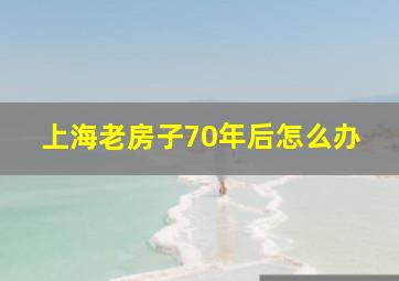 上海老房子70年后怎么办