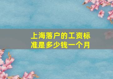 上海落户的工资标准是多少钱一个月