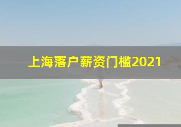 上海落户薪资门槛2021