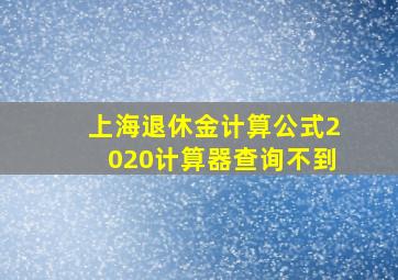 上海退休金计算公式2020计算器查询不到