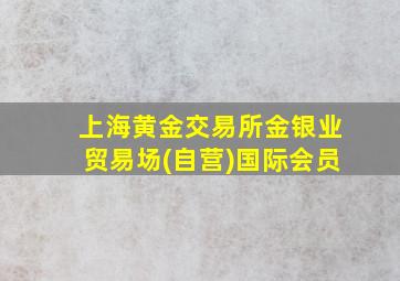 上海黄金交易所金银业贸易场(自营)国际会员