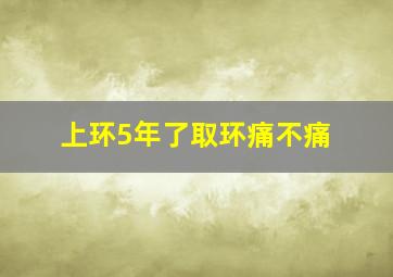 上环5年了取环痛不痛