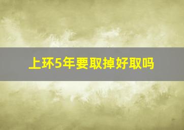 上环5年要取掉好取吗