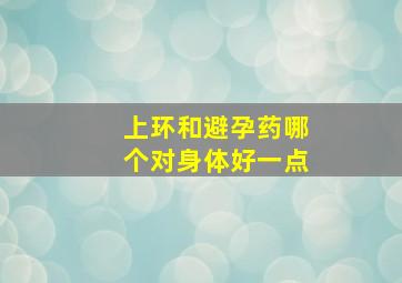 上环和避孕药哪个对身体好一点