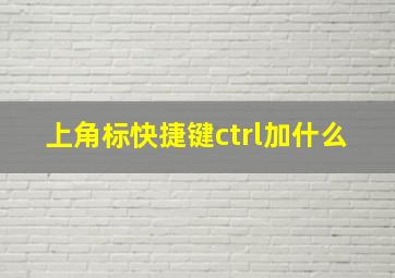 上角标快捷键ctrl加什么