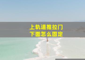 上轨道推拉门下面怎么固定