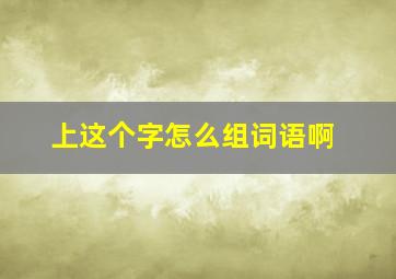 上这个字怎么组词语啊