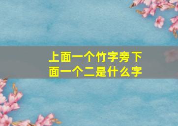 上面一个竹字旁下面一个二是什么字