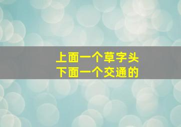 上面一个草字头下面一个交通的