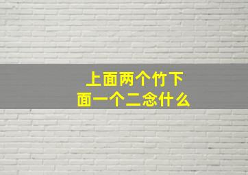 上面两个竹下面一个二念什么