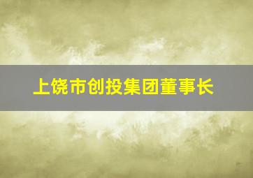 上饶市创投集团董事长