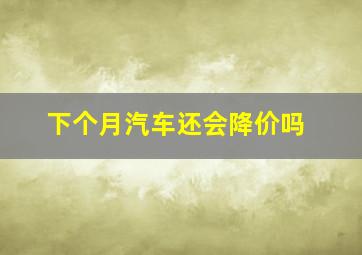 下个月汽车还会降价吗