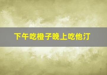 下午吃橙子晚上吃他汀