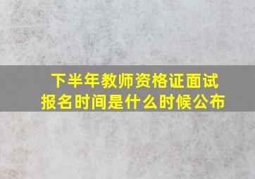 下半年教师资格证面试报名时间是什么时候公布