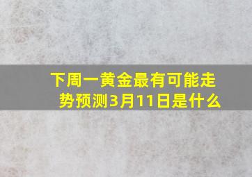 下周一黄金最有可能走势预测3月11日是什么