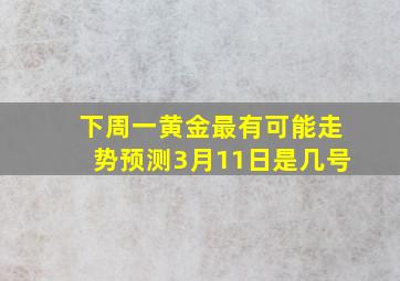 下周一黄金最有可能走势预测3月11日是几号