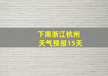 下周浙江杭州天气预报15天