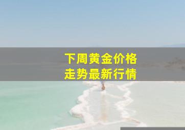 下周黄金价格走势最新行情