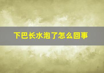 下巴长水泡了怎么回事