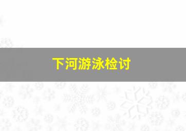 下河游泳检讨