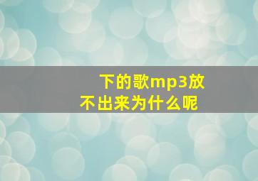 下的歌mp3放不出来为什么呢