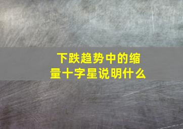 下跌趋势中的缩量十字星说明什么