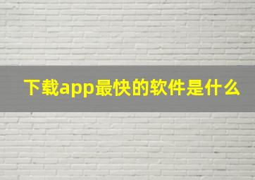 下载app最快的软件是什么