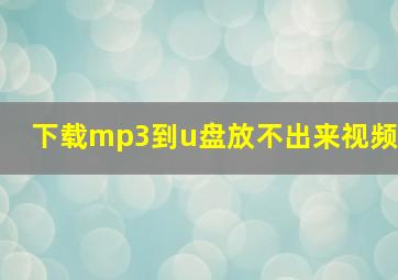 下载mp3到u盘放不出来视频