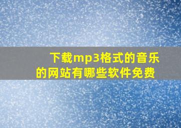 下载mp3格式的音乐的网站有哪些软件免费