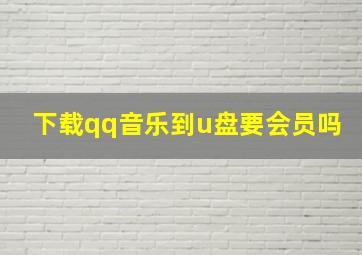 下载qq音乐到u盘要会员吗